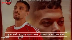 تشكيل الأهلي أمام الجيش المغربي وتوقعات المواجهة في دوري أبطال أفريقيا